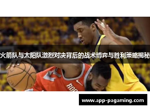 火箭队与太阳队激烈对决背后的战术博弈与胜利策略揭秘