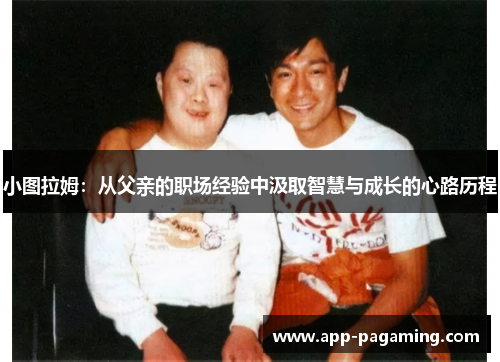 小图拉姆：从父亲的职场经验中汲取智慧与成长的心路历程