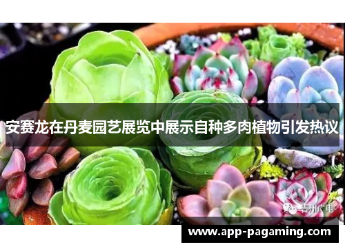 安赛龙在丹麦园艺展览中展示自种多肉植物引发热议