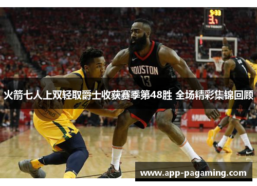 火箭七人上双轻取爵士收获赛季第48胜 全场精彩集锦回顾