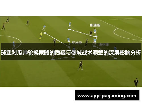 球迷对瓜帅轮换策略的质疑与曼城战术调整的深层影响分析