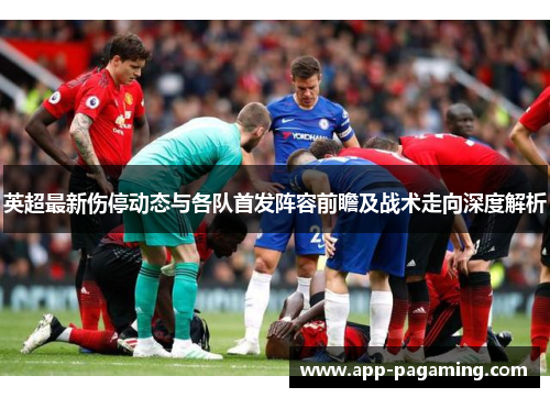 英超最新伤停动态与各队首发阵容前瞻及战术走向深度解析