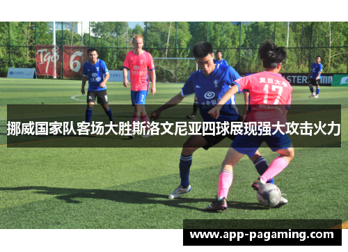 挪威国家队客场大胜斯洛文尼亚四球展现强大攻击火力