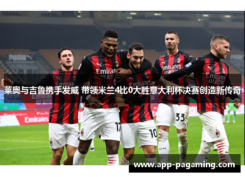 莱奥与吉鲁携手发威 带领米兰4比0大胜意大利杯决赛创造新传奇